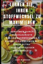 Lernen Sie, Ihren Stoffwechsel Zu Maximieren: Abnehmen Durch Beschleunigte Kalorienverbrennung, Schnelles Abnehmen Mit Einem Ultra-Leistungsfähigen Gr