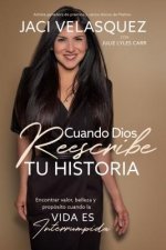 Cuando Dios Reescribe Tu Historia: Encontrar Valor, Belleza Y Propósito Cuando La Vida Es Interrumpida