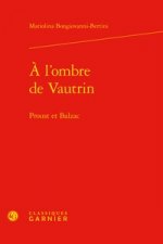 A l'Ombre de Vautrin: Proust Et Balzac