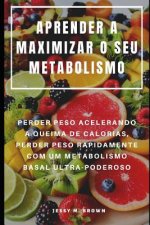 Aprender a Maximizar O Seu Metabolismo: Perder Peso Acelerando a Queima de Calorias, Perder Peso Rapidamente Com Um Metabolismo Basal Ultra-Poderoso