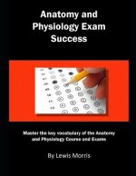 Anatomy and Physiology Exam Success: Master the Key Vocabulary of the Anatomy and Physiology Course and Exams