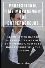 Professional Time Management for Entrepreneurs: Learn How to Manage Your Projects Like a Real Entrepreneur, How to Be More Productive in the Company