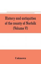 History and antiquities of the county of Norfolk (Volume V)