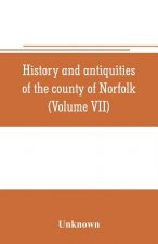 History and antiquities of the county of Norfolk (Volume VII) Containing the Hundreds of Happing, Henftead, Holf, Humble-yard, and Loddon