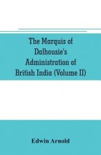 Marquis of Dalhousie's administration of British India (Volume II) Containing the Annexation of Pegu, Nagpore, and Oudh, and a General Review of Lord