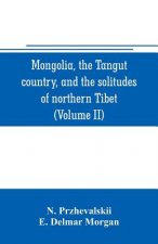 Mongolia, the Tangut country, and the solitudes of northern Tibet, being a narrative of three years' travel in eastern high Asia (Volume II)