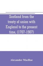 Scotland from the treaty of union with England to the present time, (1707-1907)