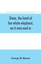Siam, the land of the white elephant, as it was and is