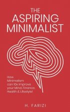 The Aspiring Minimalist: How Minimalism Can 10x Improve Your Mind, Finance, Health & Lifestyle!