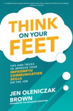 Think on Your Feet: Tips and Tricks to Improve Your  Impromptu Communication Skills on the Job