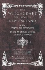 Witchcraft Delusion in New England - Its Rise, Progress and Termination - More Wonders of the Invisible World - With a Preface, Introductions and Note