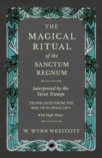 Magical Ritual of the Sanctum Regnum - Interpreted by the Tarot Trumps - Translated from the Mss. of Eliphas Levi - With Eight Plates