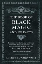 Book of Black Magic and of Pacts - Including the Rites and Mysteries of Goetic Theurgy, Sorcery, and Infernal Necromancy, Also the Rituals of Black Ma