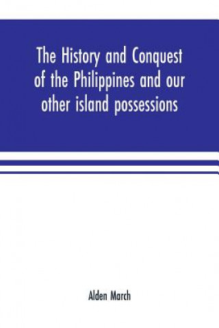 history and conquest of the Philippines and our other island possessions; embracing our war with the Filipinos in 1899