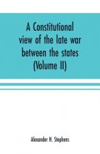 constitutional view of the late war between the states