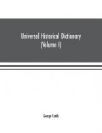 Universal historical dictionary; or, Explanation of the names of persons and places in the departments of Biblical, political, and ecclesiastical hist