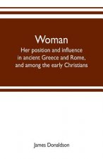 Woman; her position and influence in ancient Greece and Rome, and among the early Christians
