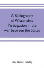 bibliography of Wisconsin's participation in the war between the states; Based upon material contained in the Wisconsin Historical Library