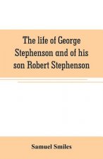 life of George Stephenson and of his son Robert Stephenson