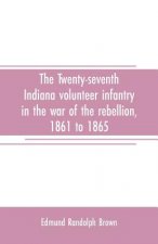 Twenty-seventh Indiana volunteer infantry in the war of the rebellion, 1861 to 1865. First division, 12th and 20th corps. A history of its recruiting,