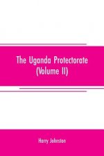 Uganda protectorate (Volume II); an attempt to give some description of the physical geography, botany, zoology, anthropology, languages and history o
