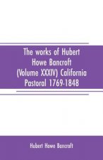 works of Hubert Howe Bancroft (Volume XXXIV) California Pastoral 1769-1848