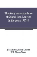 Army correspondence of Colonel John Laurens in the years 1777-8