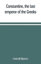 Constantine, the last emperor of the Greeks; or, The conquest of Constantinople by the Turks (A.D. 1453) after the latest historical researches