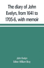 diary of John Evelyn, from 1641 to 1705-6, with memoir