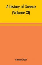 history of Greece; from the earliest period to the close of the generation contemporary with Alexander the Great (Volume XI)