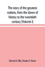 story of the greatest nations, from the dawn of history to the twentieth century