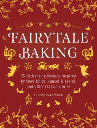 Fairytale Baking: Delicious Treats Inspired by Hansel & Gretel, Snow White, and Other Classic Stories (Christin Geweke,Yelda Yilmaz)(Kemény kötésű)