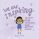 We Are Inspiring: The Stories of 32 Inspirational Asian American Womenvolume 1