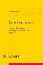 Le Roi Est Mort: Fictions Du Politique Au Temps Du Romantisme (1814-1836)