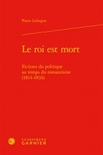 Le Roi Est Mort: Fictions Du Politique Au Temps Du Romantisme (1814-1836)