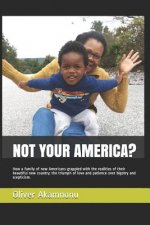 Not Your America?: How a Family of New Americans Grappled with the Realities of Their Beautiful New Country; The Triumph of Love and Pati