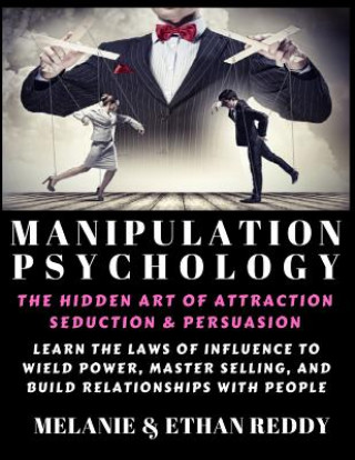 Manipulation Psychology: The Hidden Art of Attraction, Seduction, and Persuasion: Learn the Laws of Influence to Wield Power, Master Selling, a