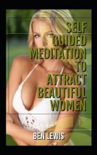 Self Guided Meditation to Attract Beautiful Women: Be Free, Be Happy, Be Fulfilled!