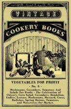 Vegetables For Profit - No. 4 - Mushrooms, Cucumbers, Tomatoes And Salads For Profit - The Cultivation of Chicory, Corn Salad, Cucumbers, Dandelion, E