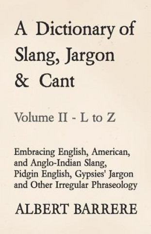 Dictionary of Slang, Jargon & Cant - Embracing English, American, and Anglo-Indian Slang, Pidgin English, Gypsies' Jargon and Other Irregular Phraseol