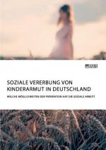 Soziale Vererbung von Kinderarmut in Deutschland. Welche Moeglichkeiten der Pravention hat die Soziale Arbeit?
