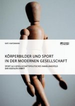 Koerperbilder und Sport in der modernen Gesellschaft. Sport als gesellschaftspolitisches Handlungsfeld der Sozialen Arbeit
