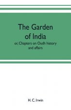 garden of India; or, Chapters on Oudh history and affairs