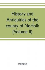 History and antiquities of the county of Norfolk (Volume II) Containing the Hundreds of Clavering, Depwade, Difs, and Earfhan