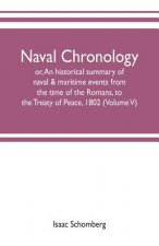 Naval chronology; or, An historical summary of naval & maritime events, from the time of the Romans, to the Treaty of Peace, 1802 (Volume V)
