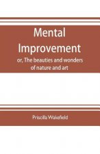 Mental improvement, or, The beauties and wonders of nature and art, in a series of instructive conversations