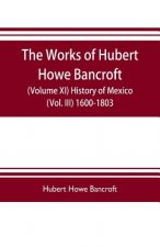 works of Hubert Howe Bancroft (Volume XI) History of Mexico (Vol. III) 1600-1803