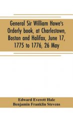 General Sir William Howe's Orderly book, at Charlestown, Boston and Halifax, June 17, 1775 to 1776, 26 May; to which is added the official abridgment