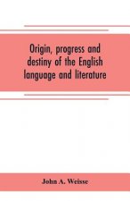 Origin, progress and destiny of the English language and literature