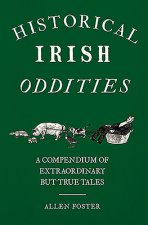 Historical Irish Oddities: A Compendium of Extraordinary But True Tales